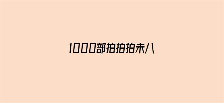 1000部拍拍拍未八勿入免费