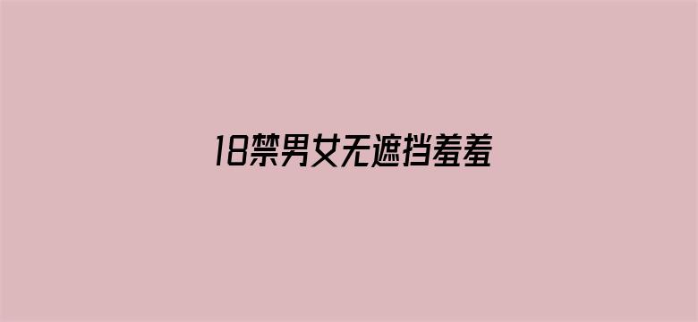 >18禁男女无遮挡羞羞视频免横幅海报图