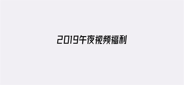 >2019午夜视频福利在线横幅海报图