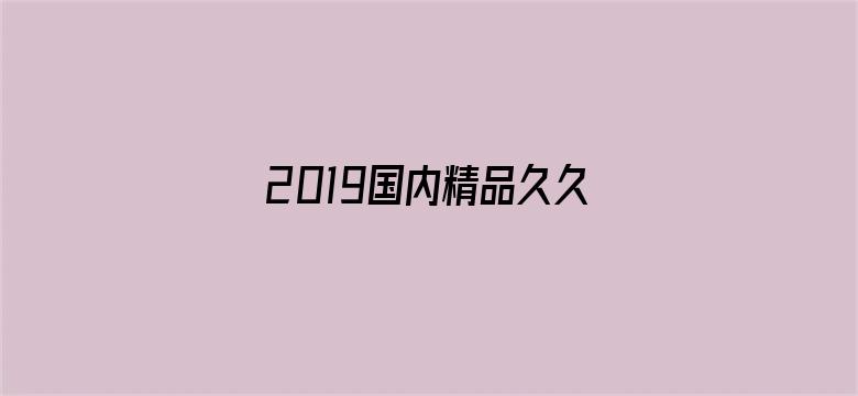 >2019国内精品久久久久久横幅海报图