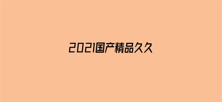 >2021国产精品久久久久精品免费网横幅海报图