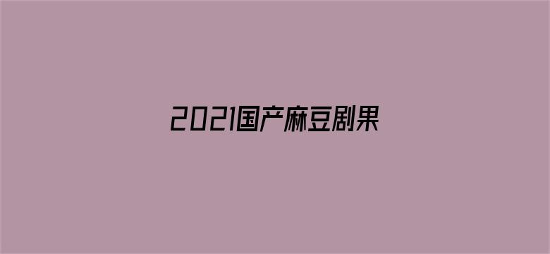 2021国产麻豆剧果冻传媒入口-Movie