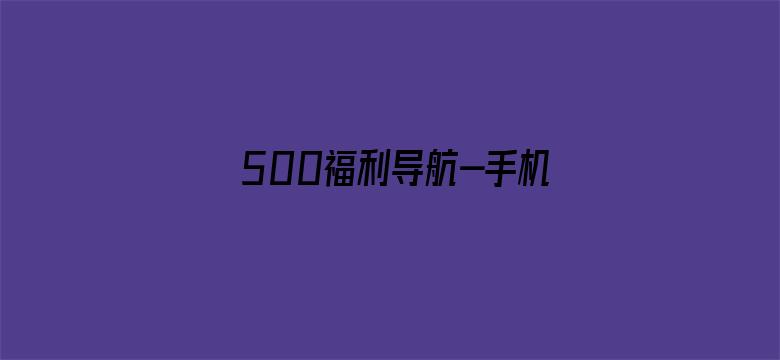 500福利导航-手机版-Movie