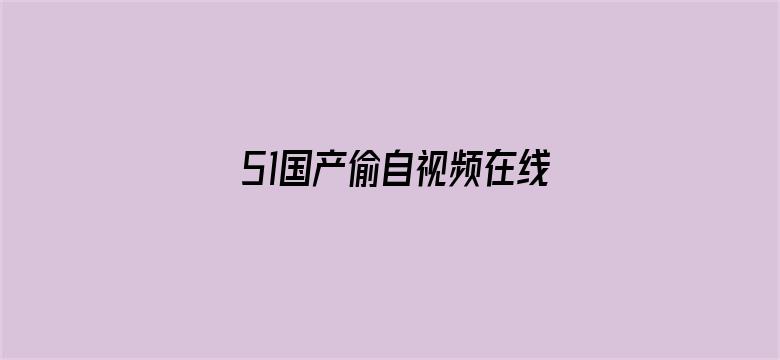 >51国产偷自视频在线视频播放横幅海报图