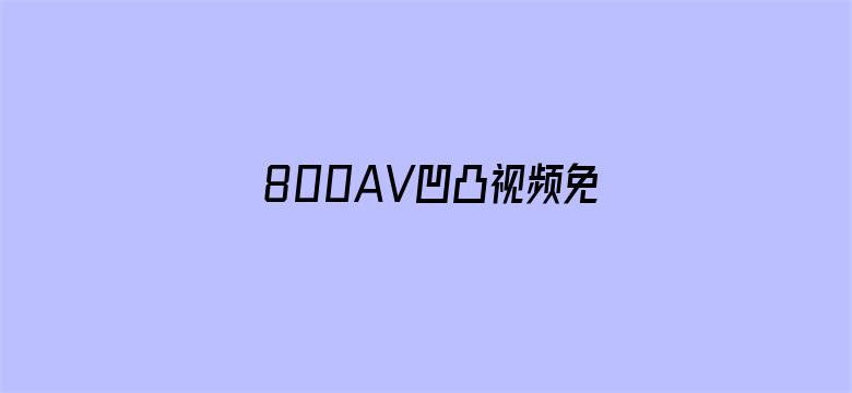 >800AV凹凸视频免费观看横幅海报图