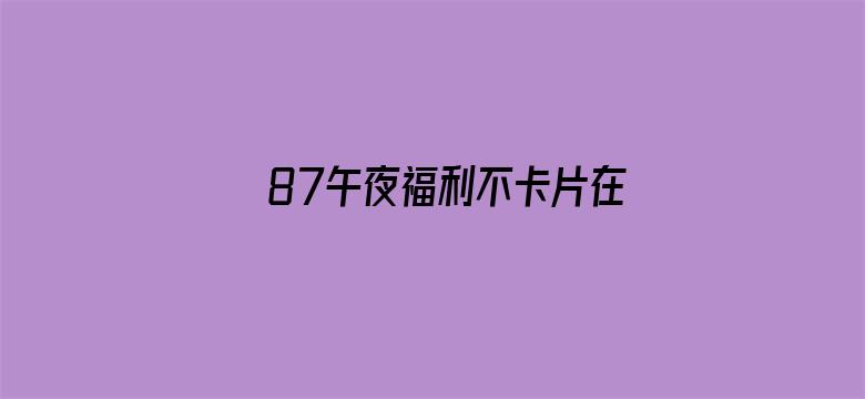 87午夜福利不卡片在线电影封面图