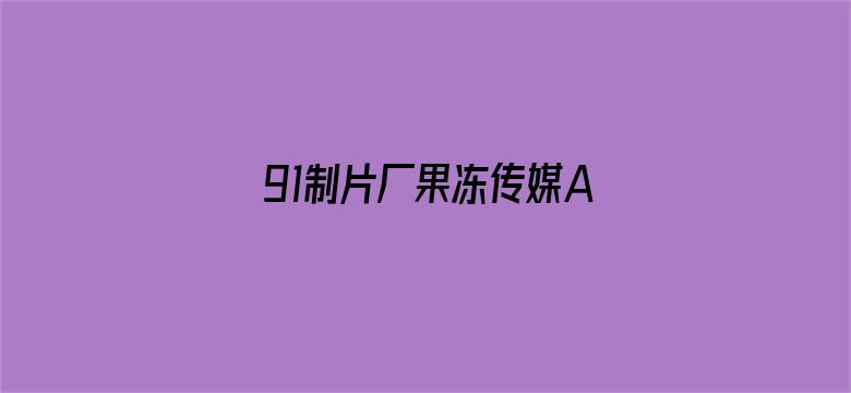 >91制片厂果冻传媒APP横幅海报图