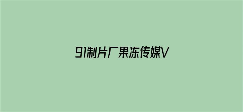 >91制片厂果冻传媒VIP破解版横幅海报图