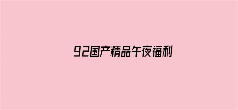 >92国产精品午夜福利1000集横幅海报图