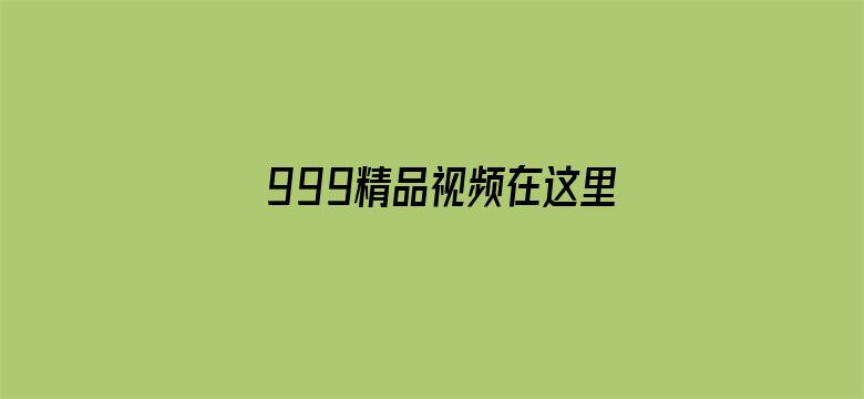 999精品视频在这里-Movie