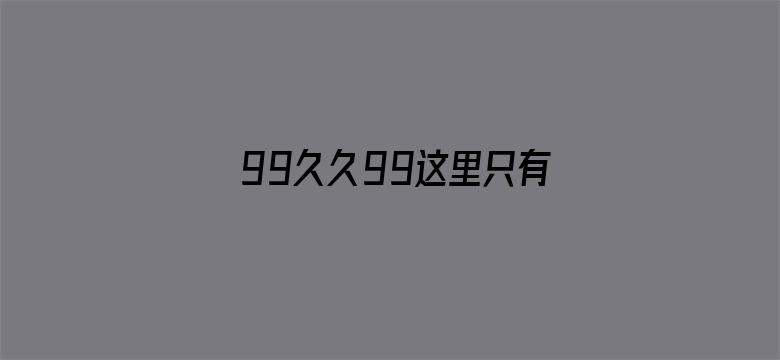 99久久99这里只有免费费精品-Movie