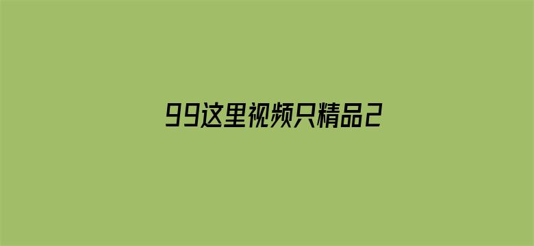 >99这里视频只精品2019横幅海报图