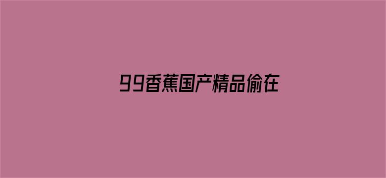 >99香蕉国产精品偷在线观看横幅海报图