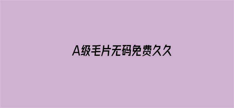 A级毛片无码免费久久真人软件