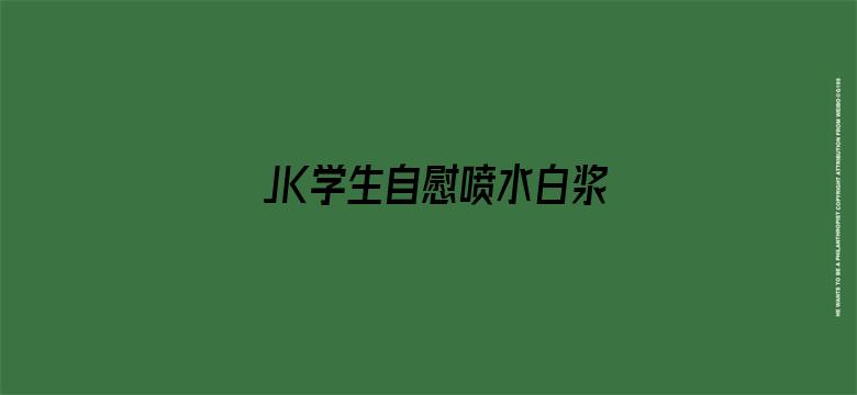 >JK学生自慰喷水白浆免费横幅海报图