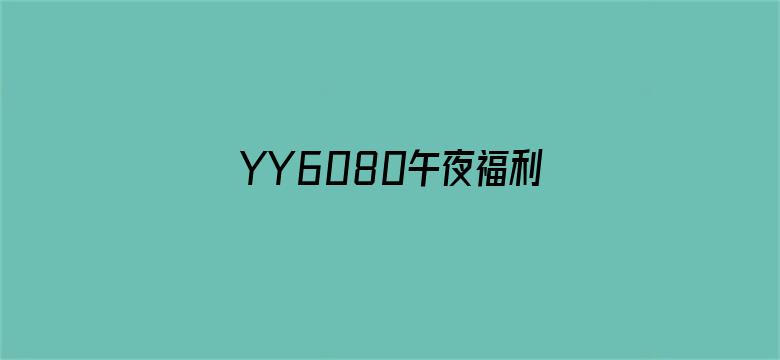 >YY6080午夜福利无码理论横幅海报图