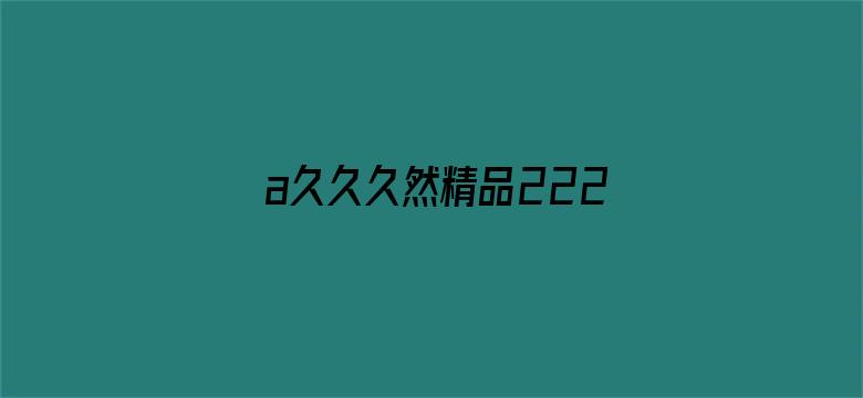 >a久久久然精品222横幅海报图