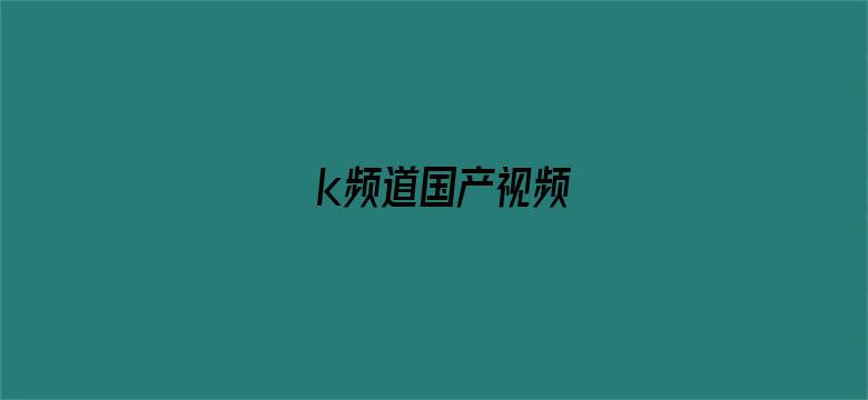 >k频道国产视频横幅海报图