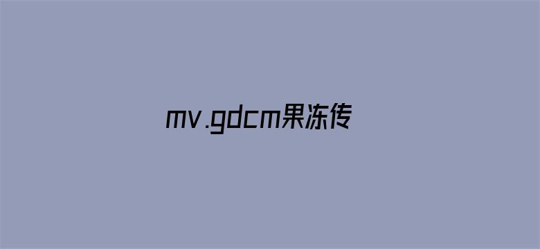 >mv.gdcm果冻传媒下载苹果横幅海报图