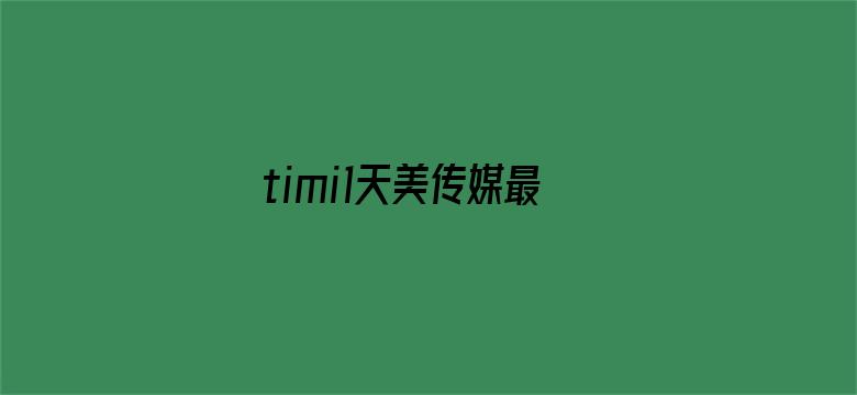 >timi1天美传媒最新国产新剧横幅海报图