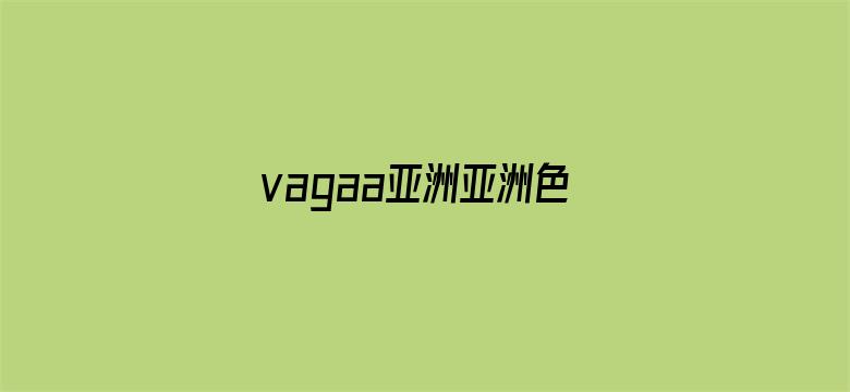 vagaa亚洲亚洲色爽免影院91