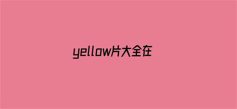 >yellow片大全在线观看横幅海报图