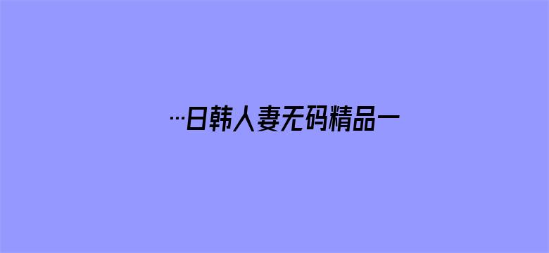 …日韩人妻无码精品一专区