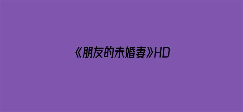 《朋友的未婚妻》HD中字在线观看