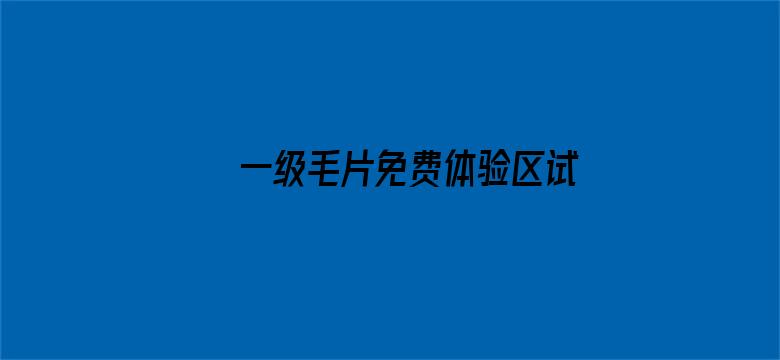 一级毛片免费体验区试看