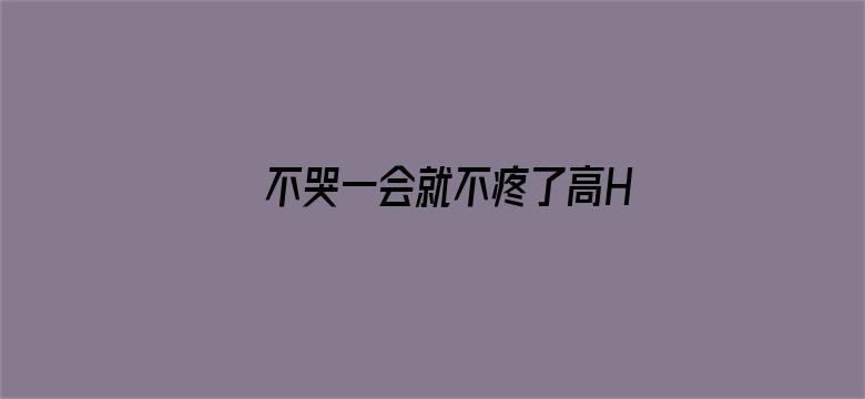 >不哭一会就不疼了高H横幅海报图