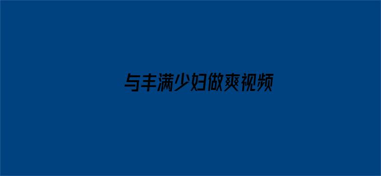 >与丰满少妇做爽视频横幅海报图