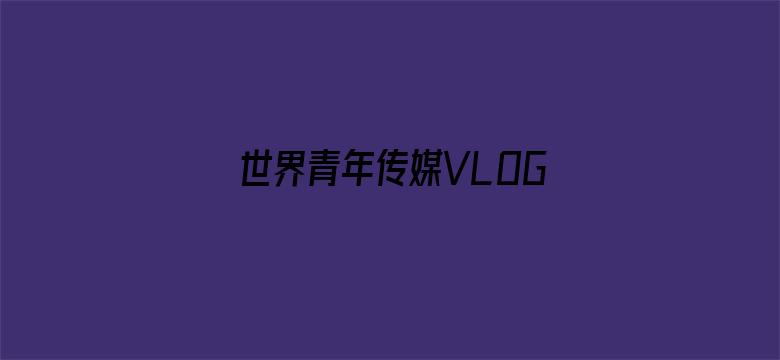 世界青年传媒VLOG