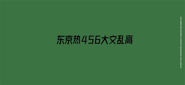 >东京热456大交乱高清视频横幅海报图