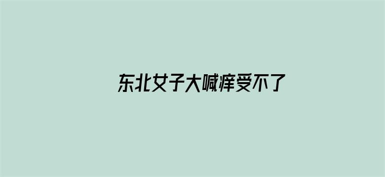 >东北女子大喊痒受不了横幅海报图