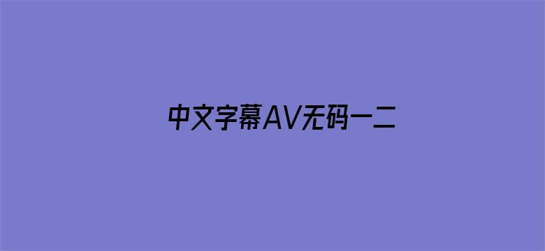 >中文字幕AV无码一二三区电影横幅海报图