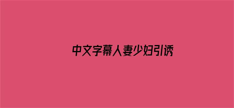 >中文字幕人妻少妇引诱隔壁横幅海报图