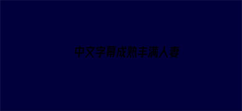 >中文字幕成熟丰满人妻横幅海报图