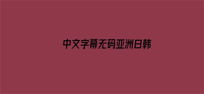 >中文字幕无码亚洲日韩横幅海报图