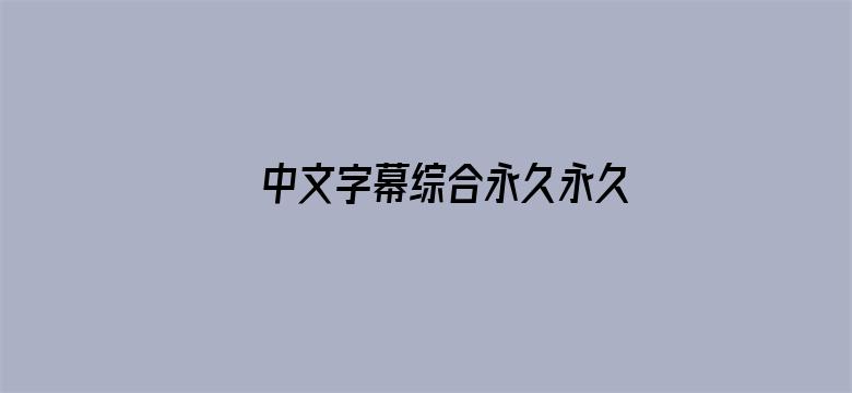 >中文字幕综合永久永久在线横幅海报图