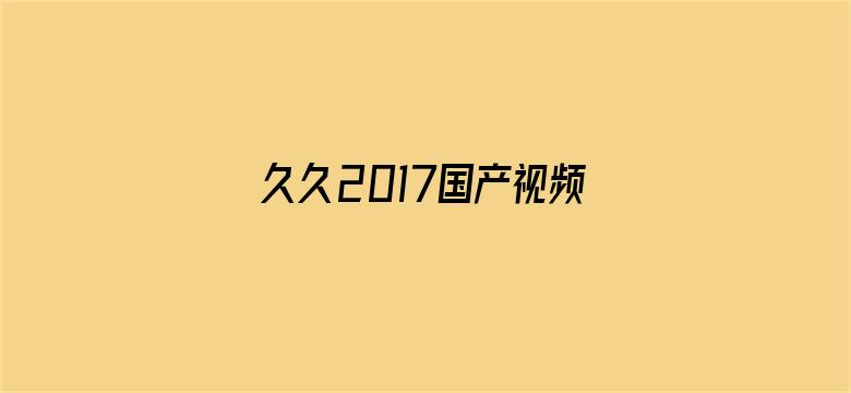 >久久2017国产视频横幅海报图