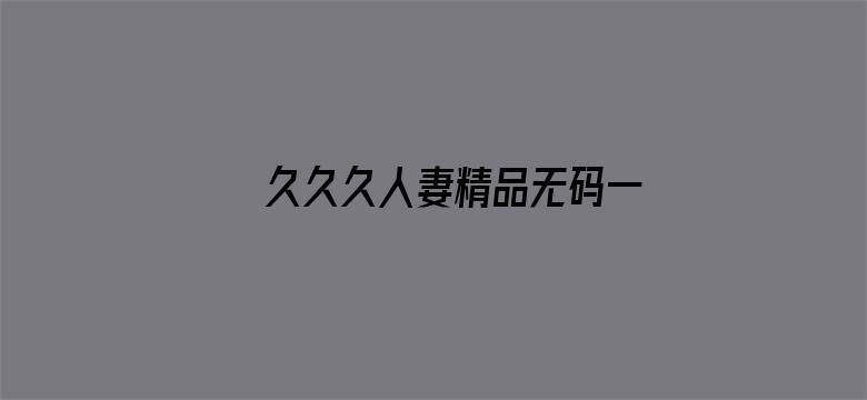 久久久人妻精品无码一区二区三区-Movie