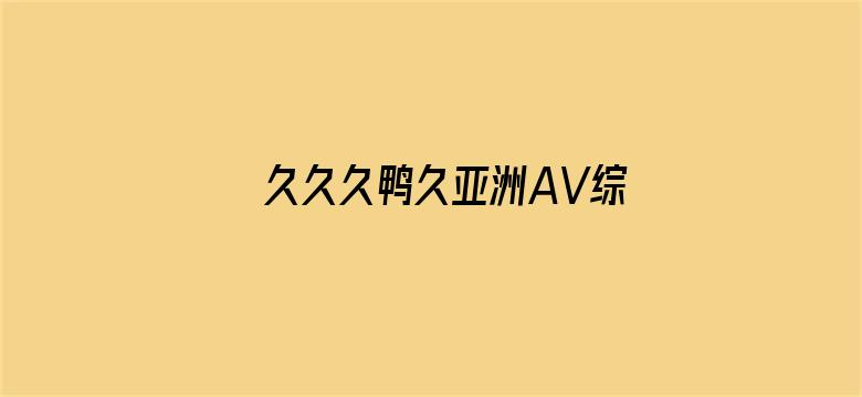 久久久鸭久亚洲AV综合电影封面图