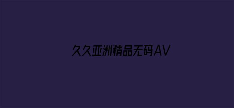 >久久亚洲精品无码AV网横幅海报图