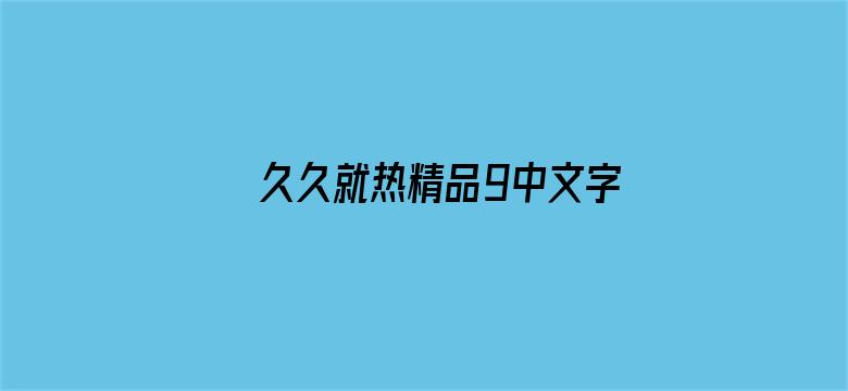 久久就热精品9中文字幕