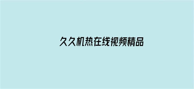 >久久机热在线视频精品横幅海报图