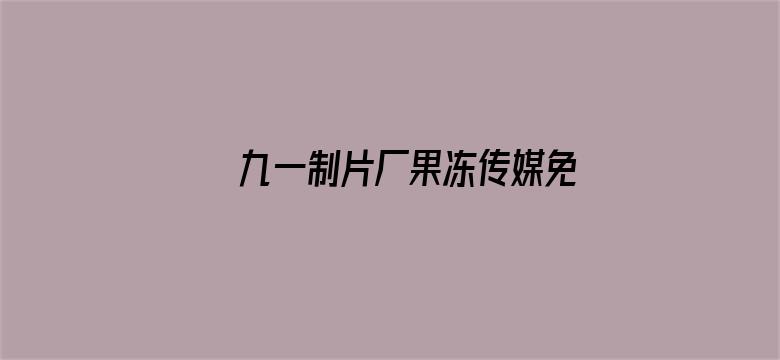 九一制片厂果冻传媒免费观看视频电影封面图