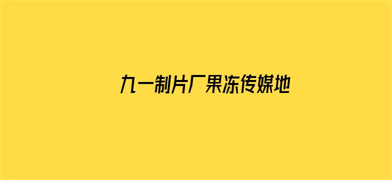 九一制片厂果冻传媒地址