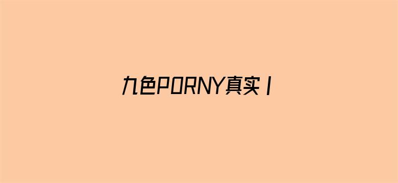 九色PORNY真实丨国产免费-Movie