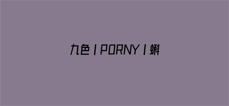 九色丨PORNY丨蝌蚪视频-Movie