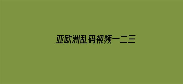 >亚欧洲乱码视频一二三区横幅海报图